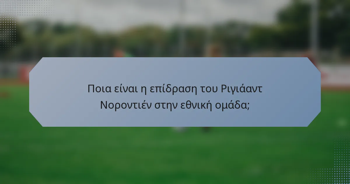 Ποια είναι η επίδραση του Ριγιάαντ Νοροντιέν στην εθνική ομάδα;