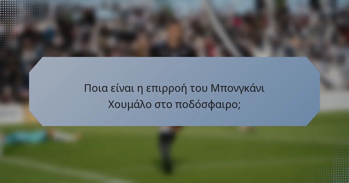 Ποια είναι η επιρροή του Μπονγκάνι Χουμάλο στο ποδόσφαιρο;