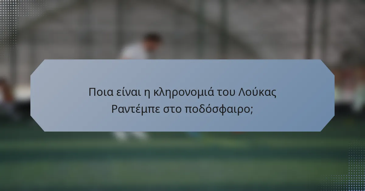 Ποια είναι η κληρονομιά του Λούκας Ραντέμπε στο ποδόσφαιρο;