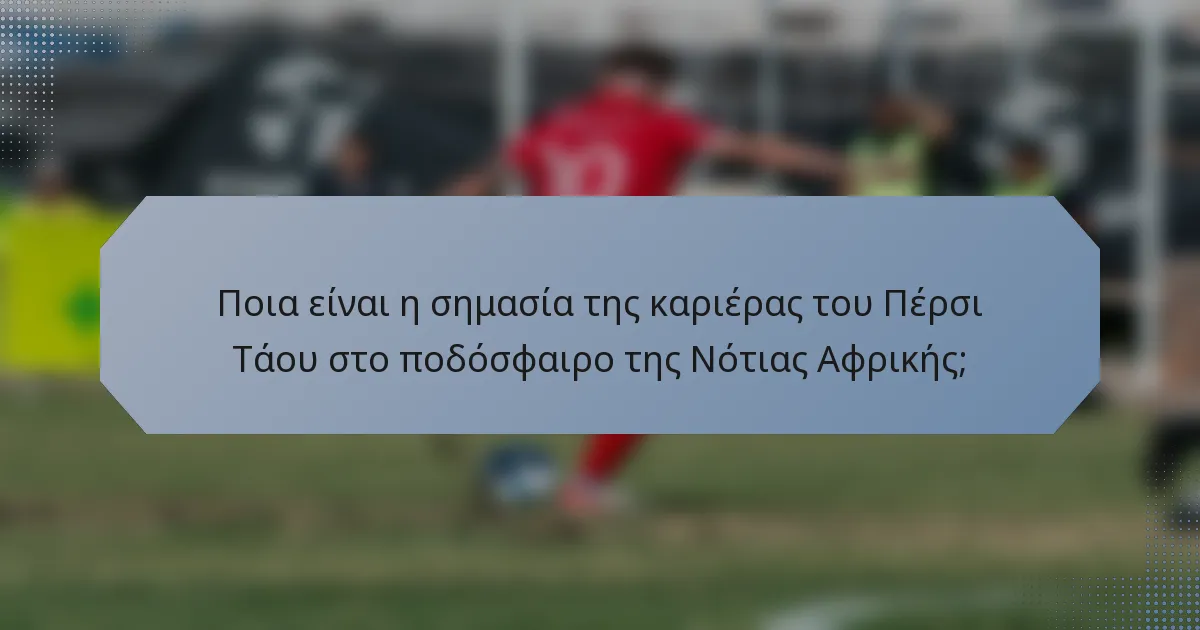 Ποια είναι η σημασία της καριέρας του Πέρσι Τάου στο ποδόσφαιρο της Νότιας Αφρικής;