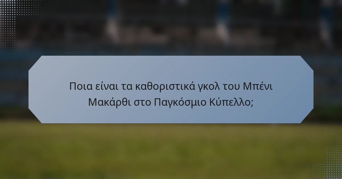 Ποια είναι τα καθοριστικά γκολ του Μπένι Μακάρθι στο Παγκόσμιο Κύπελλο;
