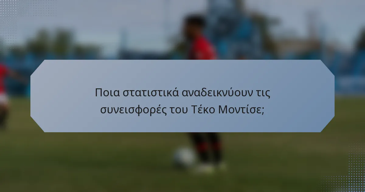 Ποια στατιστικά αναδεικνύουν τις συνεισφορές του Τέκο Μοντίσε;