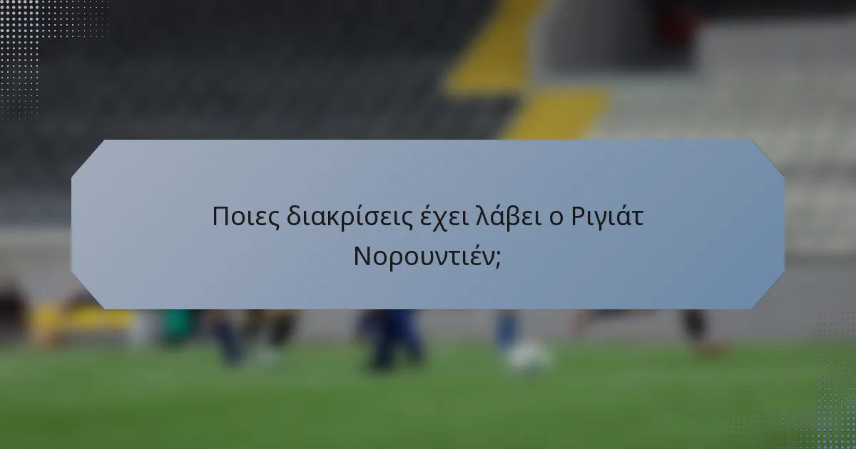 Ποιες διακρίσεις έχει λάβει ο Ριγιάτ Νορουντιέν;
