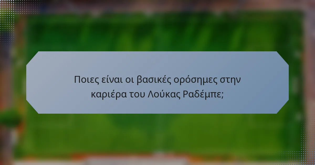 Ποιες είναι οι βασικές ορόσημες στην καριέρα του Λούκας Ραδέμπε;
