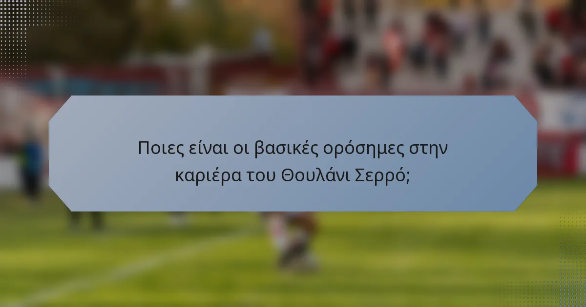 Ποιες είναι οι βασικές ορόσημες στην καριέρα του Θουλάνι Σερρό;