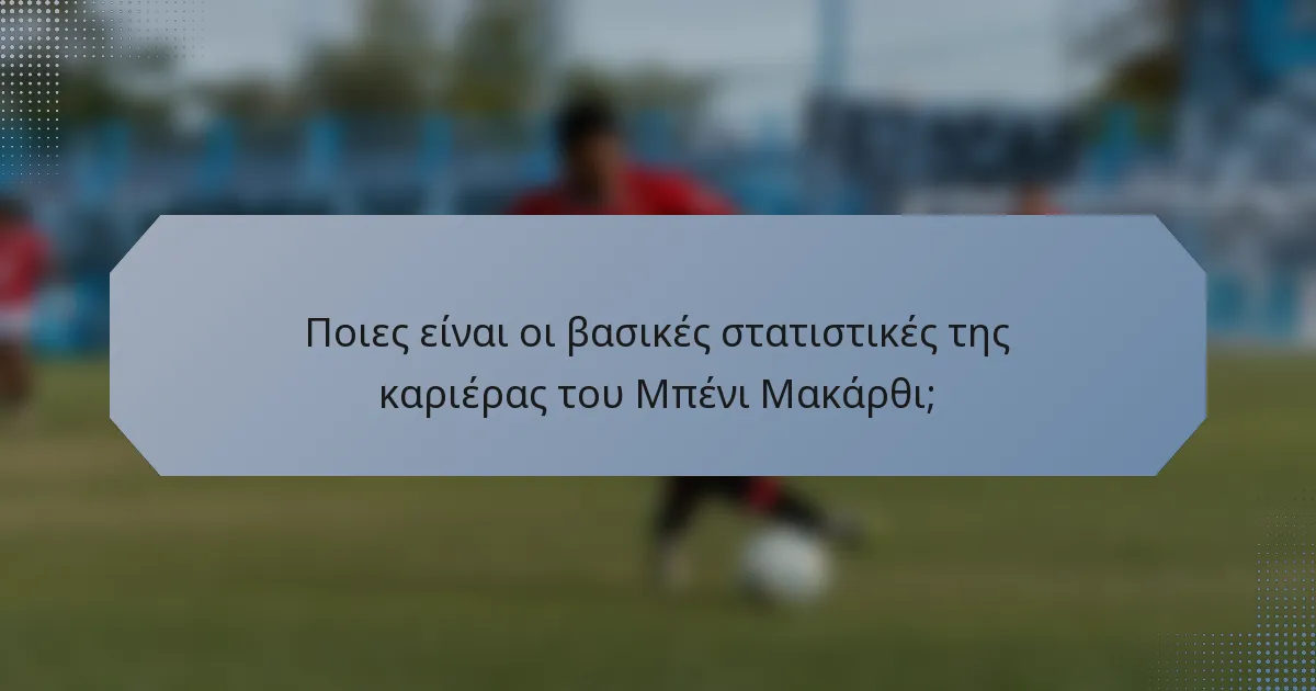 Ποιες είναι οι βασικές στατιστικές της καριέρας του Μπένι Μακάρθι;
