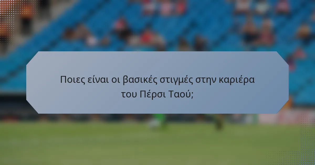 Ποιες είναι οι βασικές στιγμές στην καριέρα του Πέρσι Ταού;