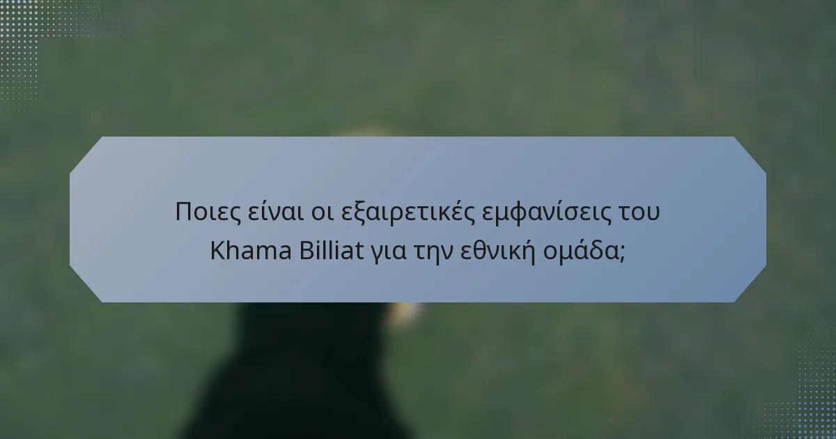 Ποιες είναι οι εξαιρετικές εμφανίσεις του Khama Billiat για την εθνική ομάδα;