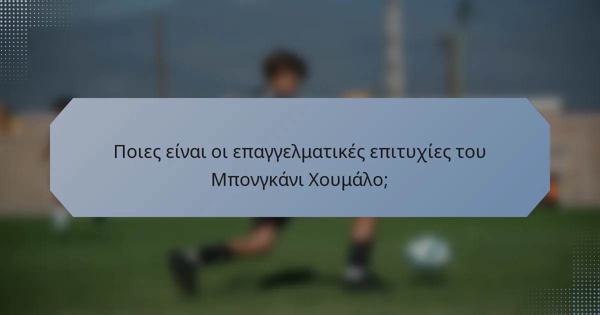 Ποιες είναι οι επαγγελματικές επιτυχίες του Μπονγκάνι Χουμάλο;