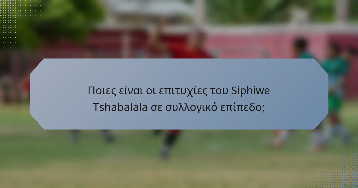 Ποιες είναι οι επιτυχίες του Siphiwe Tshabalala σε συλλογικό επίπεδο;