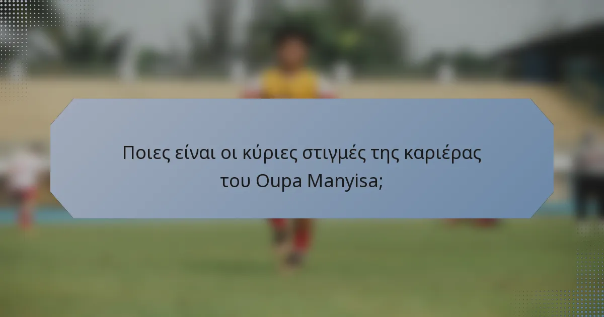 Ποιες είναι οι κύριες στιγμές της καριέρας του Oupa Manyisa;