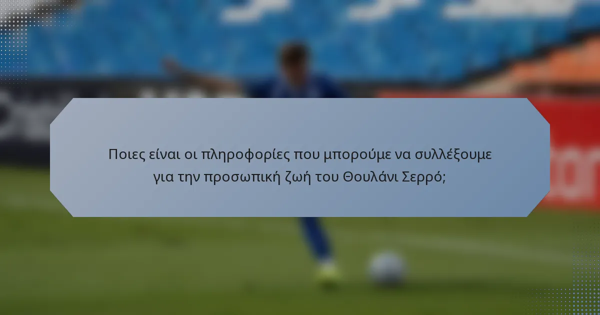 Ποιες είναι οι πληροφορίες που μπορούμε να συλλέξουμε για την προσωπική ζωή του Θουλάνι Σερρό;