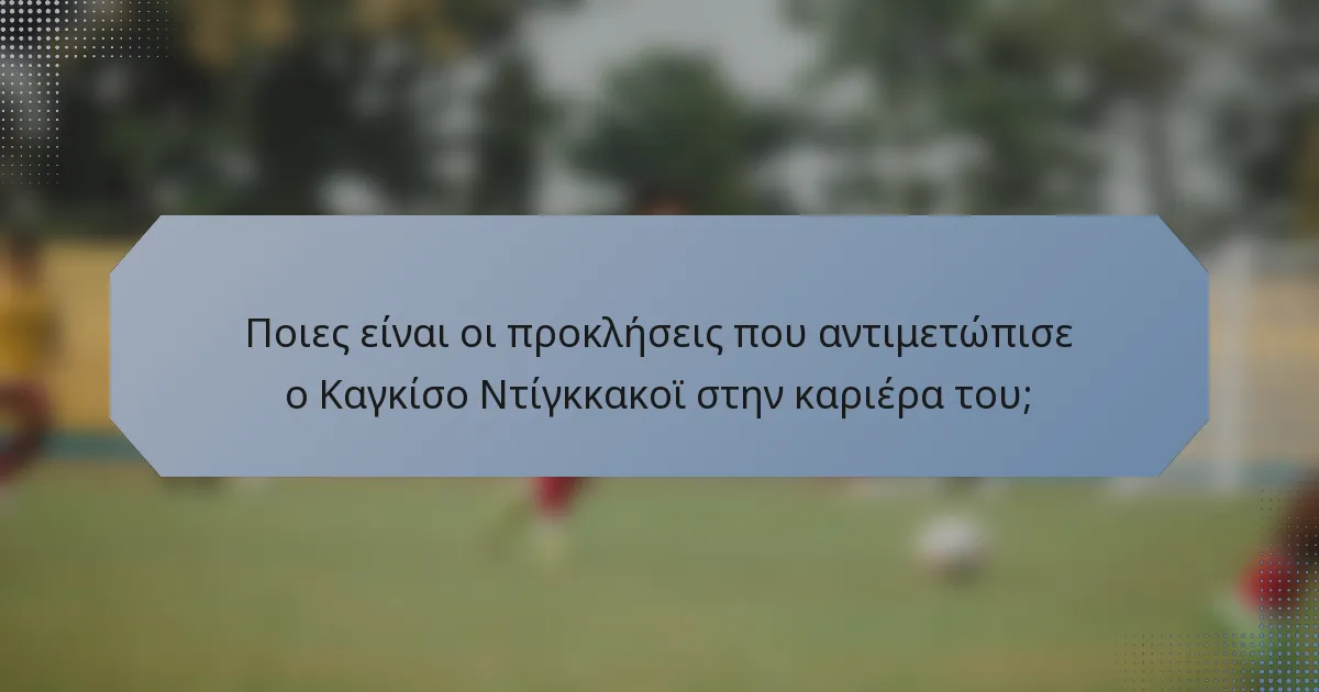 Ποιες είναι οι προκλήσεις που αντιμετώπισε ο Καγκίσο Ντίγκκακοϊ στην καριέρα του;