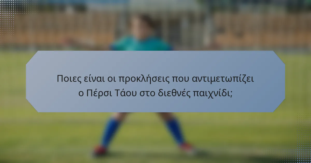 Ποιες είναι οι προκλήσεις που αντιμετωπίζει ο Πέρσι Τάου στο διεθνές παιχνίδι;