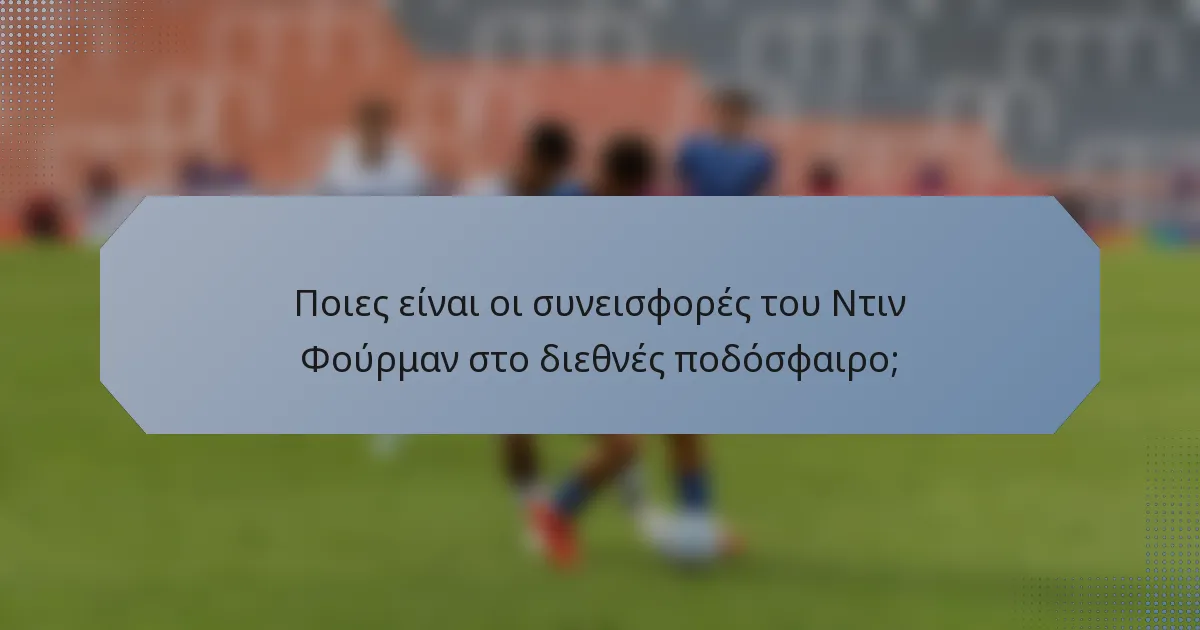 Ποιες είναι οι συνεισφορές του Ντιν Φούρμαν στο διεθνές ποδόσφαιρο;