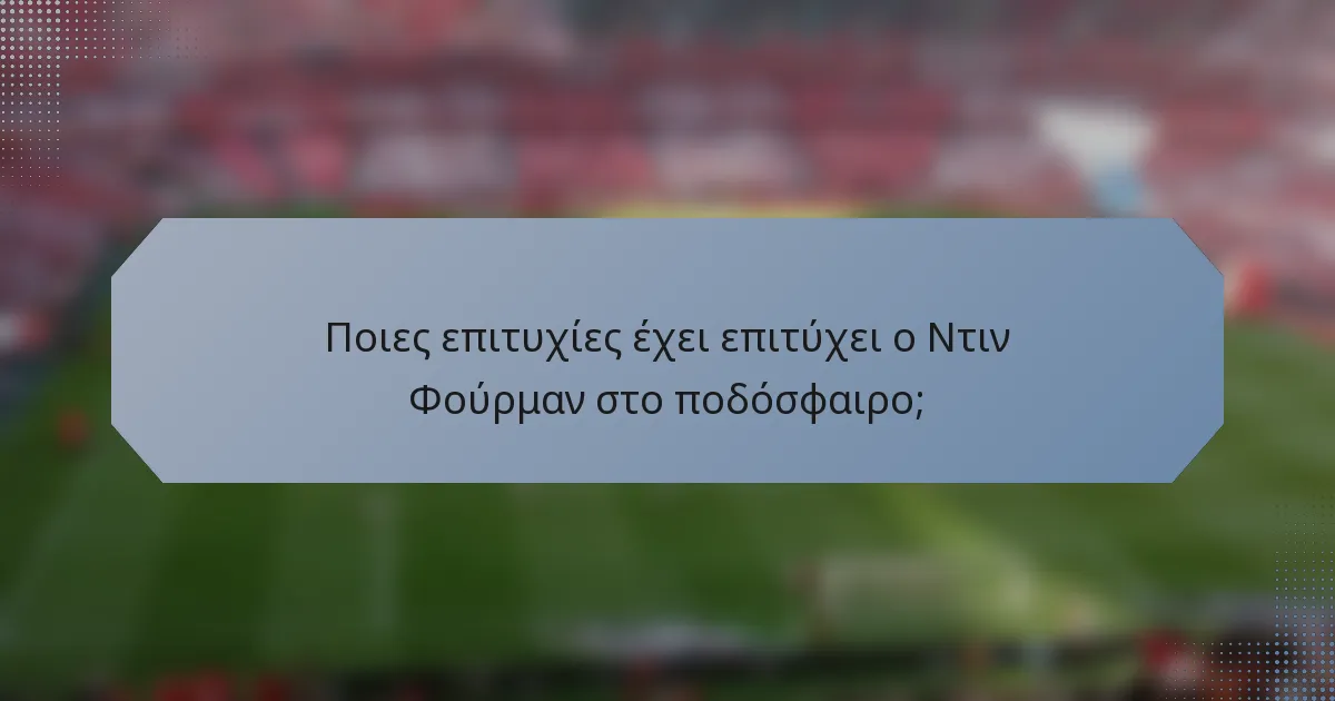 Ποιες επιτυχίες έχει επιτύχει ο Ντιν Φούρμαν στο ποδόσφαιρο;