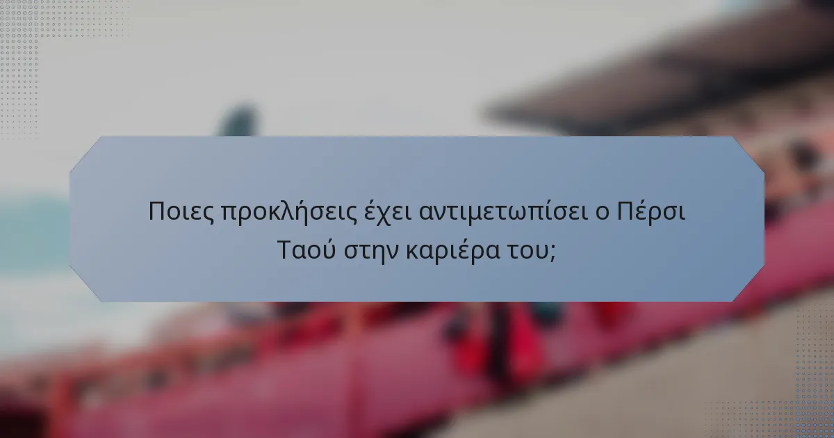 Ποιες προκλήσεις έχει αντιμετωπίσει ο Πέρσι Ταού στην καριέρα του;