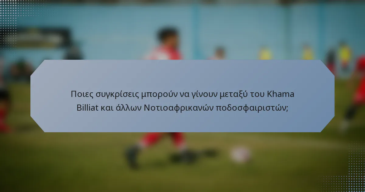 Ποιες συγκρίσεις μπορούν να γίνουν μεταξύ του Khama Billiat και άλλων Νοτιοαφρικανών ποδοσφαιριστών;