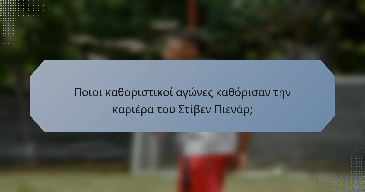 Ποιοι καθοριστικοί αγώνες καθόρισαν την καριέρα του Στίβεν Πιενάρ;