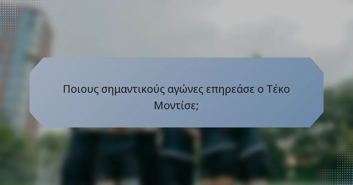 Ποιους σημαντικούς αγώνες επηρεάσε ο Τέκο Μοντίσε;