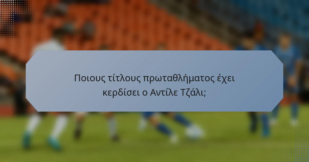 Ποιους τίτλους πρωταθλήματος έχει κερδίσει ο Αντίλε Τζάλι;