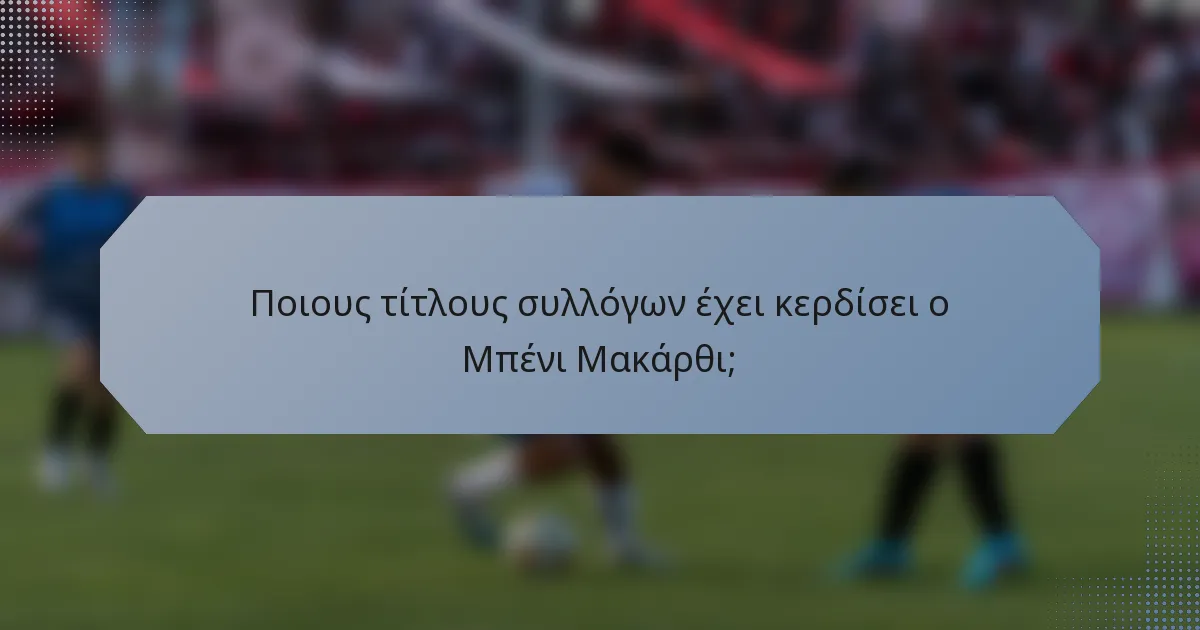 Ποιους τίτλους συλλόγων έχει κερδίσει ο Μπένι Μακάρθι;
