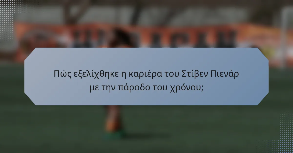 Πώς εξελίχθηκε η καριέρα του Στίβεν Πιενάρ με την πάροδο του χρόνου;