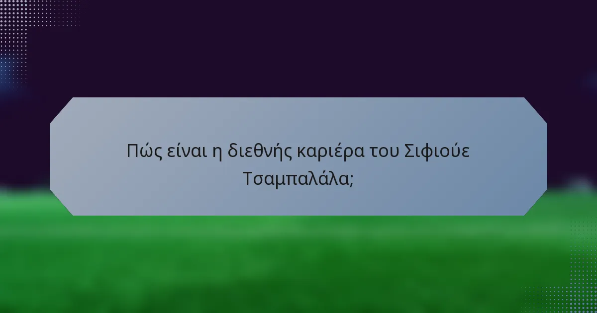 Πώς είναι η διεθνής καριέρα του Σιφιούε Τσαμπαλάλα;