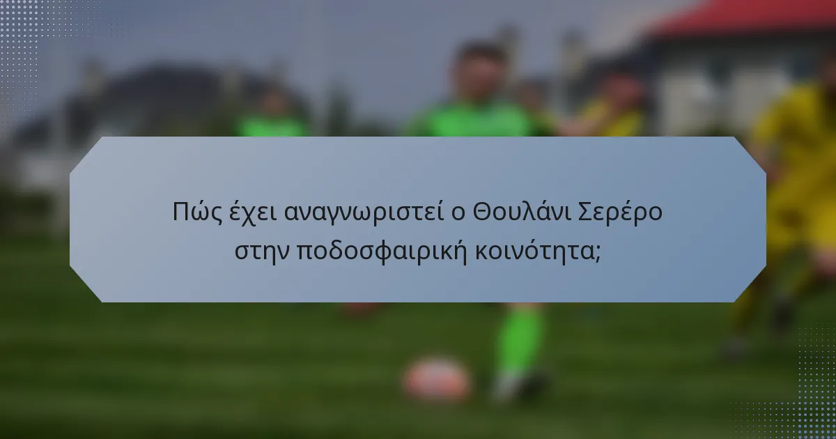 Πώς έχει αναγνωριστεί ο Θουλάνι Σερέρο στην ποδοσφαιρική κοινότητα;