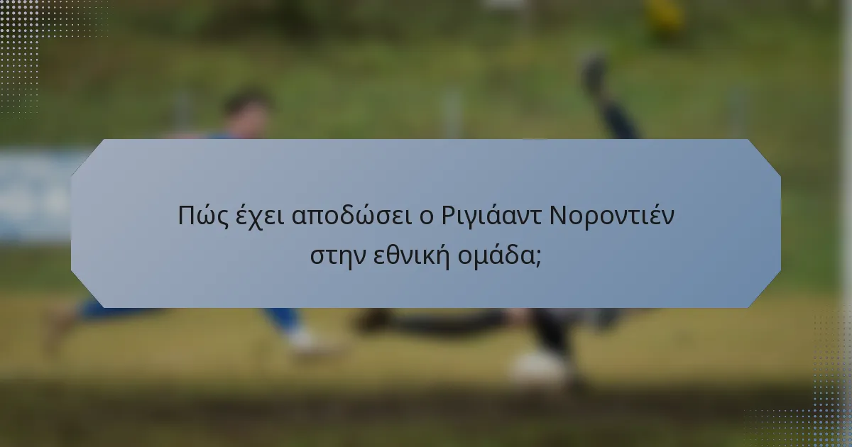Πώς έχει αποδώσει ο Ριγιάαντ Νοροντιέν στην εθνική ομάδα;