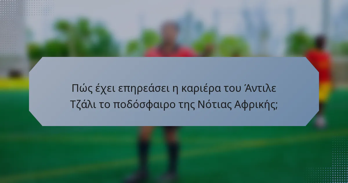 Πώς έχει επηρεάσει η καριέρα του Άντιλε Τζάλι το ποδόσφαιρο της Νότιας Αφρικής;