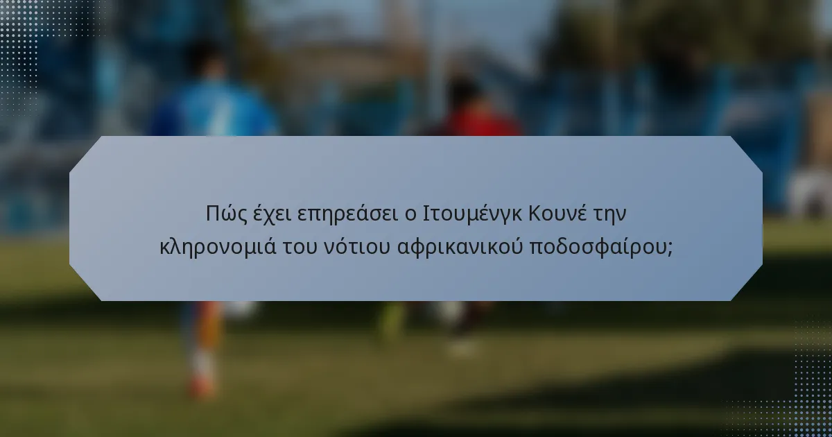 Πώς έχει επηρεάσει ο Ιτουμένγκ Κουνέ την κληρονομιά του νότιου αφρικανικού ποδοσφαίρου;