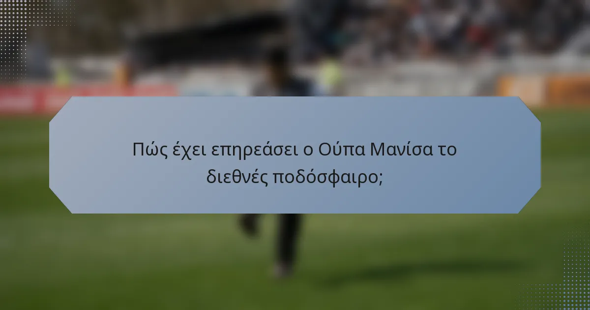 Πώς έχει επηρεάσει ο Ούπα Μανίσα το διεθνές ποδόσφαιρο;