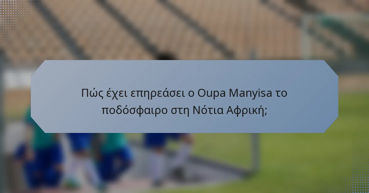 Πώς έχει επηρεάσει ο Oupa Manyisa το ποδόσφαιρο στη Νότια Αφρική;