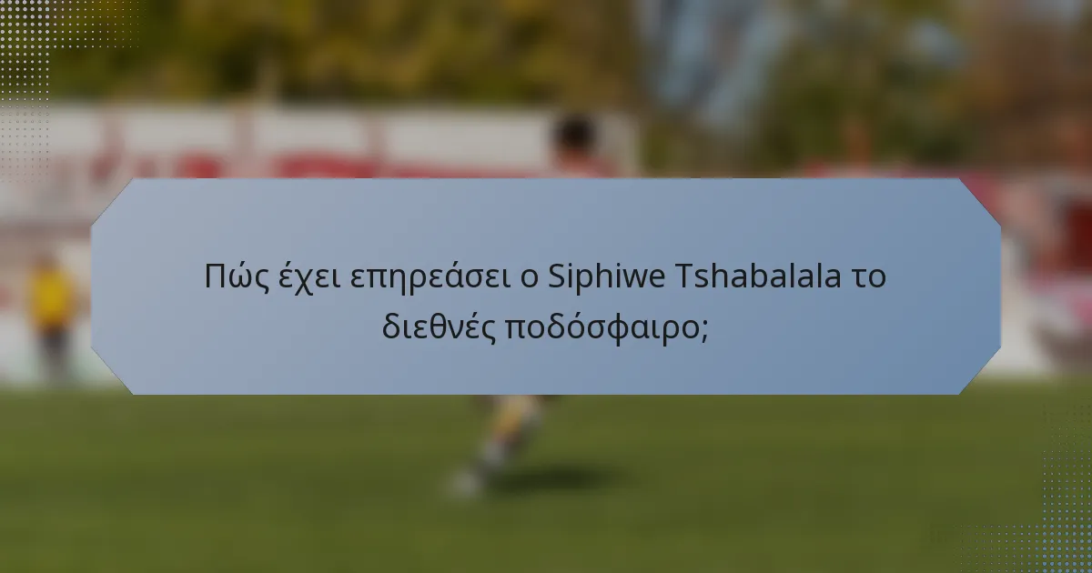 Πώς έχει επηρεάσει ο Siphiwe Tshabalala το διεθνές ποδόσφαιρο;