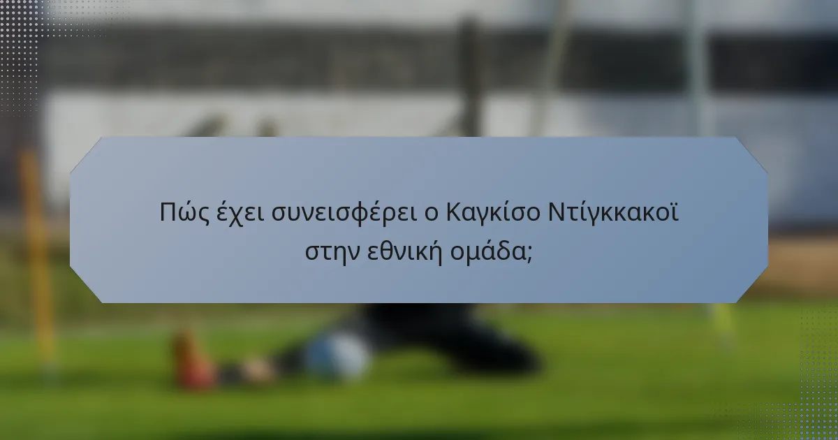 Πώς έχει συνεισφέρει ο Καγκίσο Ντίγκκακοϊ στην εθνική ομάδα;