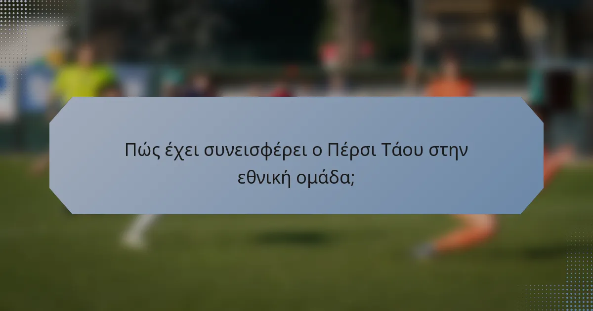 Πώς έχει συνεισφέρει ο Πέρσι Τάου στην εθνική ομάδα;