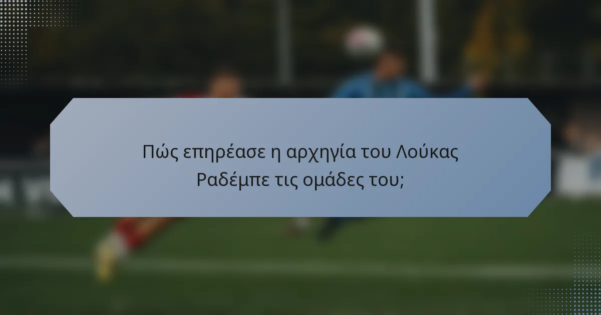 Πώς επηρέασε η αρχηγία του Λούκας Ραδέμπε τις ομάδες του;