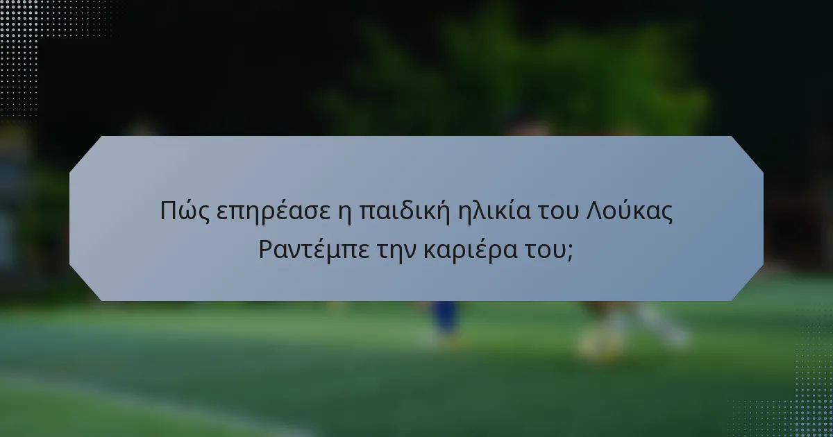 Πώς επηρέασε η παιδική ηλικία του Λούκας Ραντέμπε την καριέρα του;