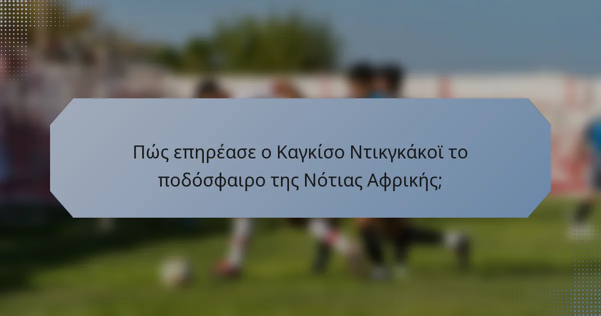Πώς επηρέασε ο Καγκίσο Ντικγκάκοϊ το ποδόσφαιρο της Νότιας Αφρικής;