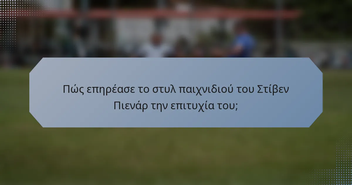 Πώς επηρέασε το στυλ παιχνιδιού του Στίβεν Πιενάρ την επιτυχία του;