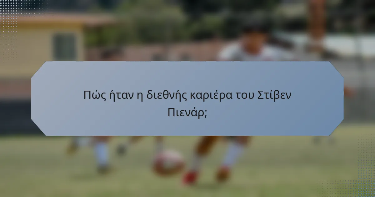 Πώς ήταν η διεθνής καριέρα του Στίβεν Πιενάρ;