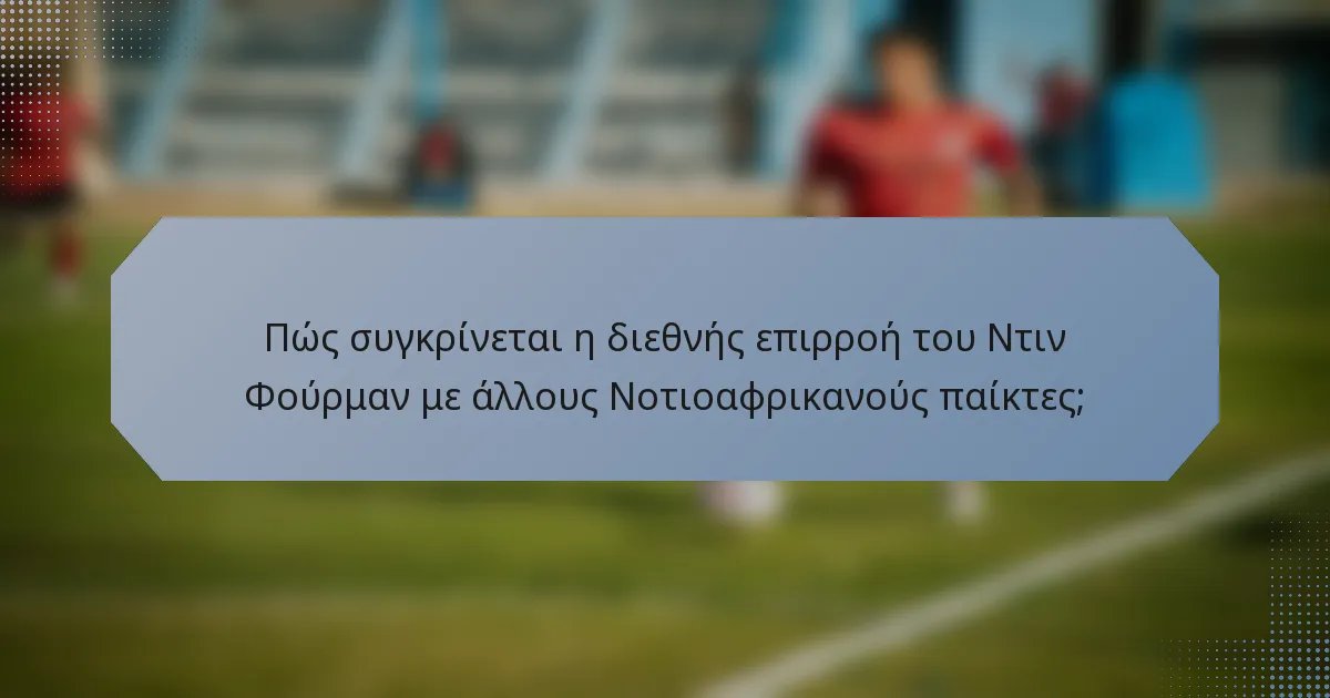 Πώς συγκρίνεται η διεθνής επιρροή του Ντιν Φούρμαν με άλλους Νοτιοαφρικανούς παίκτες;