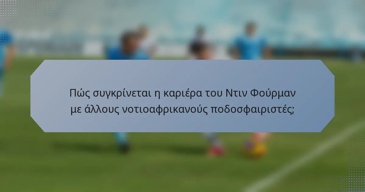 Πώς συγκρίνεται η καριέρα του Ντιν Φούρμαν με άλλους νοτιοαφρικανούς ποδοσφαιριστές;