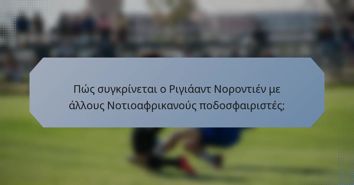 Πώς συγκρίνεται ο Ριγιάαντ Νοροντιέν με άλλους Νοτιοαφρικανούς ποδοσφαιριστές;