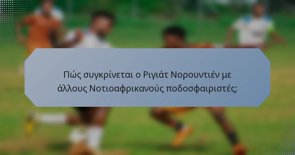 Πώς συγκρίνεται ο Ριγιάτ Νορουντιέν με άλλους Νοτιοαφρικανούς ποδοσφαιριστές;
