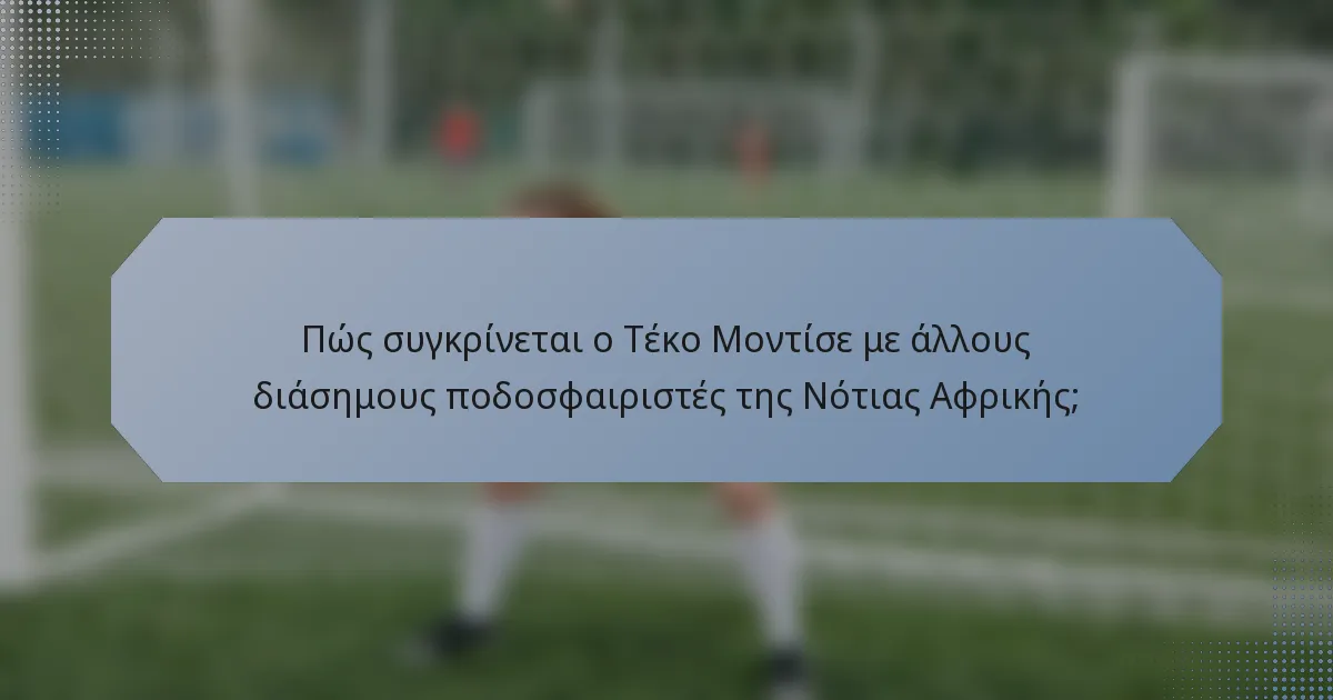 Πώς συγκρίνεται ο Τέκο Μοντίσε με άλλους διάσημους ποδοσφαιριστές της Νότιας Αφρικής;
