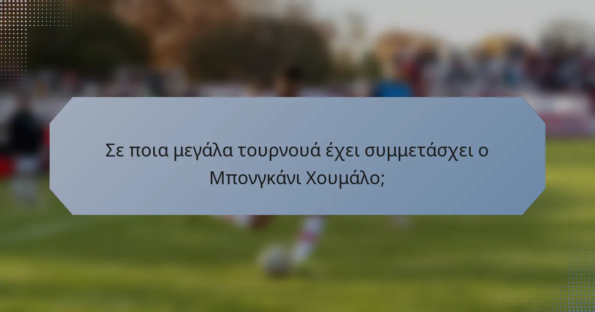Σε ποια μεγάλα τουρνουά έχει συμμετάσχει ο Μπονγκάνι Χουμάλο;