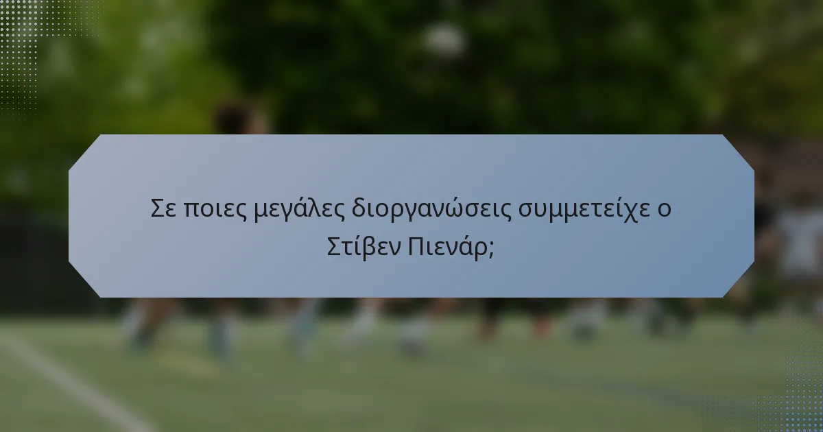 Σε ποιες μεγάλες διοργανώσεις συμμετείχε ο Στίβεν Πιενάρ;