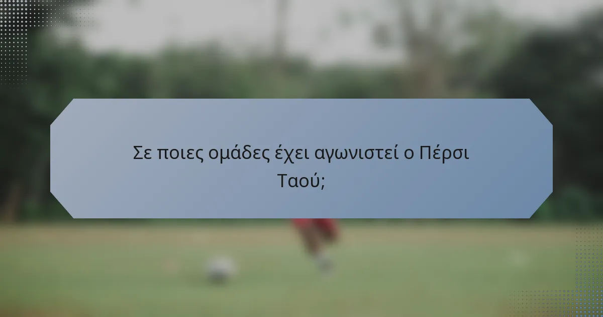 Σε ποιες ομάδες έχει αγωνιστεί ο Πέρσι Ταού;